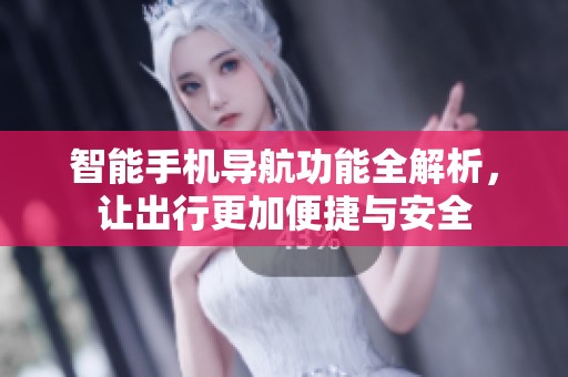 智能手机导航功能全解析，让出行更加便捷与安全