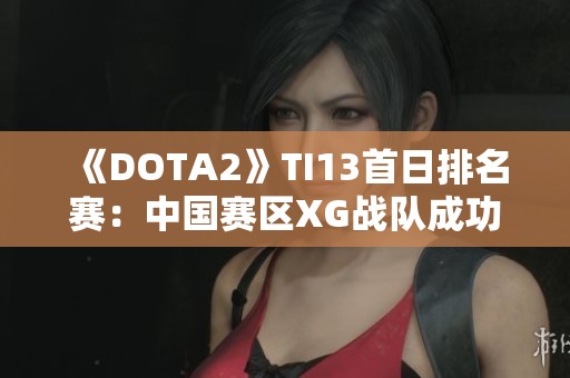 《DOTA2》TI13首日排名赛：中国赛区XG战队成功晋级胜者组