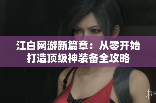 江白网游新篇章：从零开始打造顶级神装备全攻略
