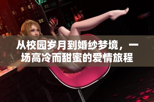 从校园岁月到婚纱梦境，一场高冷而甜蜜的爱情旅程