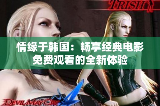 情缘于韩国：畅享经典电影免费观看的全新体验
