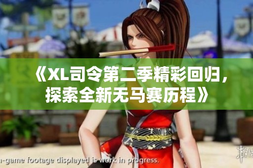 《XL司令第二季精彩回归，探索全新无马赛历程》