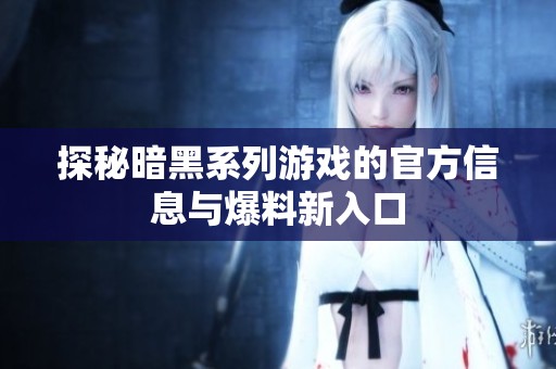 探秘暗黑系列游戏的官方信息与爆料新入口