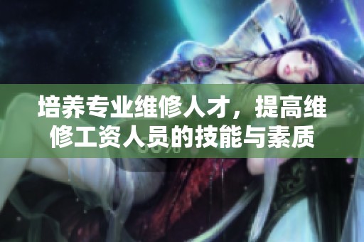 培养专业维修人才，提高维修工资人员的技能与素质