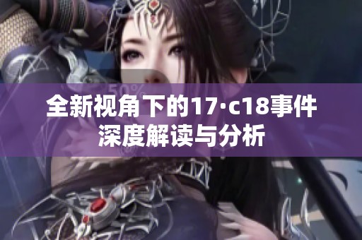 全新视角下的17·c18事件深度解读与分析