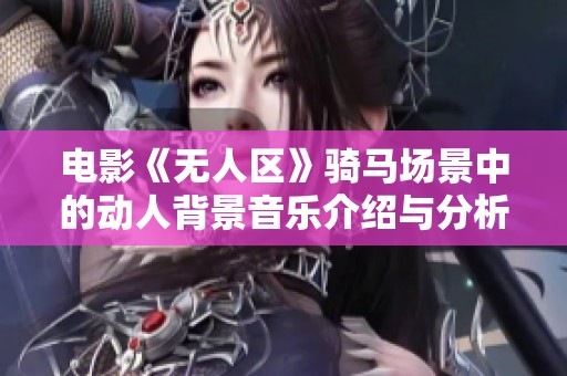 电影《无人区》骑马场景中的动人背景音乐介绍与分析