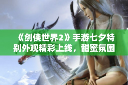 《剑侠世界2》手游七夕特别外观精彩上线，甜蜜氛围尽显！
