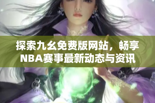 探索九幺免费版网站，畅享NBA赛事最新动态与资讯