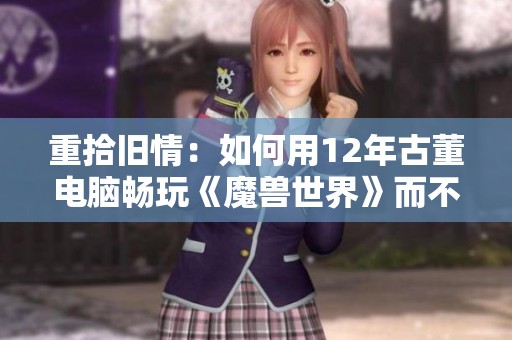重拾旧情：如何用12年古董电脑畅玩《魔兽世界》而不更换主板和CPU