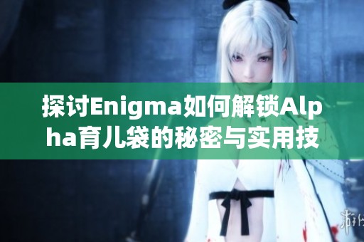 探讨Enigma如何解锁Alpha育儿袋的秘密与实用技巧