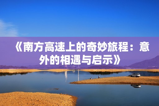 《南方高速上的奇妙旅程：意外的相遇与启示》