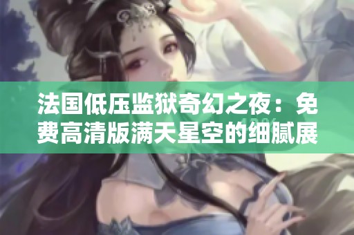 法国低压监狱奇幻之夜：免费高清版满天星空的细腻展现