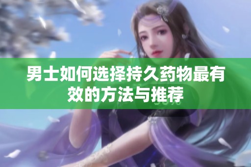 男士如何选择持久药物最有效的方法与推荐