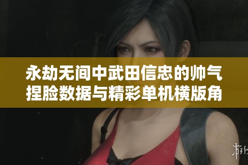 永劫无间中武田信忠的帅气捏脸数据与精彩单机横版角色扮演游戏体验