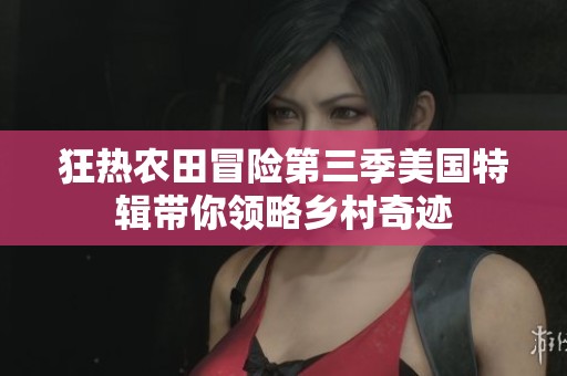 狂热农田冒险第三季美国特辑带你领略乡村奇迹