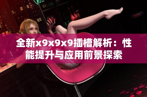 全新x9x9x9插槽解析：性能提升与应用前景探索