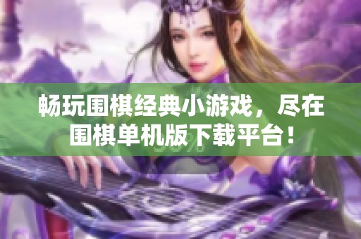 畅玩围棋经典小游戏，尽在围棋单机版下载平台！
