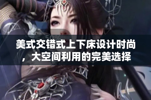 美式交错式上下床设计时尚，大空间利用的完美选择