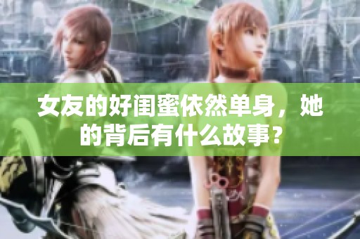 女友的好闺蜜依然单身，她的背后有什么故事？