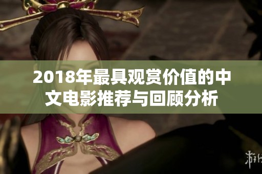 2018年最具观赏价值的中文电影推荐与回顾分析