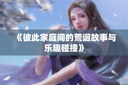 《彼此家庭间的荒诞故事与乐趣碰撞》