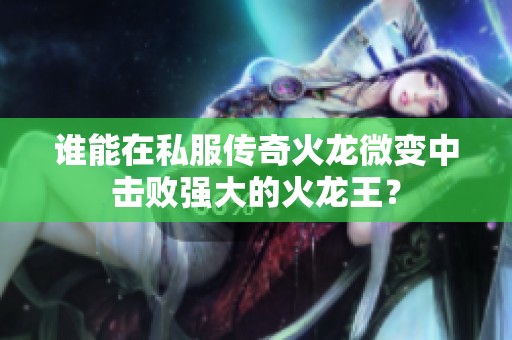 谁能在私服传奇火龙微变中击败强大的火龙王？