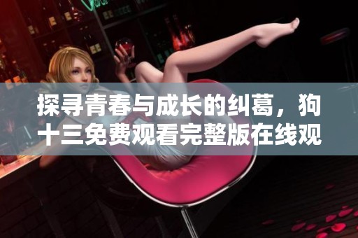 探寻青春与成长的纠葛，狗十三免费观看完整版在线观看