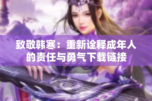 致敬韩寒：重新诠释成年人的责任与勇气下载链接