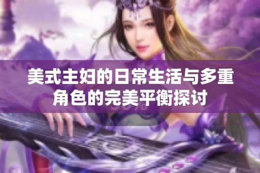 美式主妇的日常生活与多重角色的完美平衡探讨