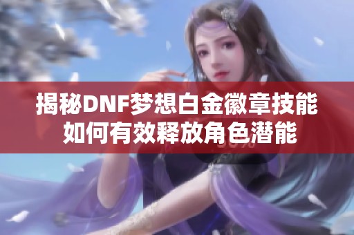 揭秘DNF梦想白金徽章技能 如何有效释放角色潜能