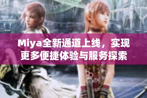 Miya全新通道上线，实现更多便捷体验与服务探索