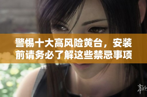 警惕十大高风险黄台，安装前请务必了解这些禁忌事项