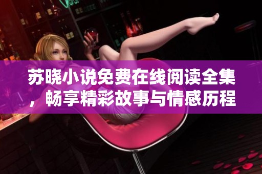 苏晓小说免费在线阅读全集，畅享精彩故事与情感历程