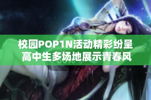 校园POP1N活动精彩纷呈 高中生多场地展示青春风采