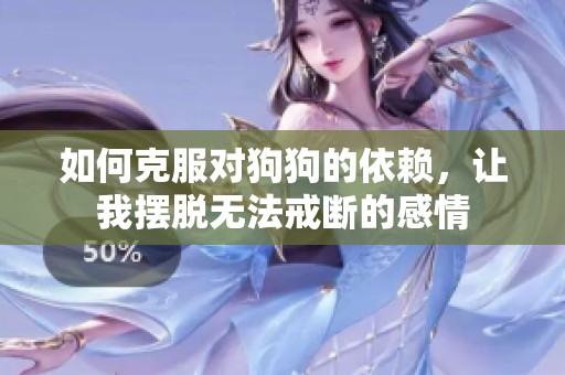 如何克服对狗狗的依赖，让我摆脱无法戒断的感情