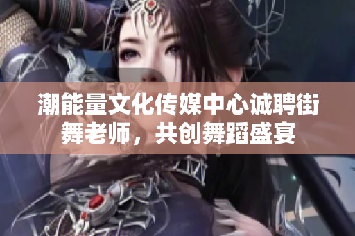 潮能量文化传媒中心诚聘街舞老师，共创舞蹈盛宴