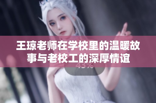 王琼老师在学校里的温暖故事与老校工的深厚情谊