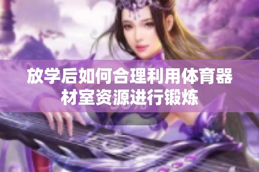 放学后如何合理利用体育器材室资源进行锻炼