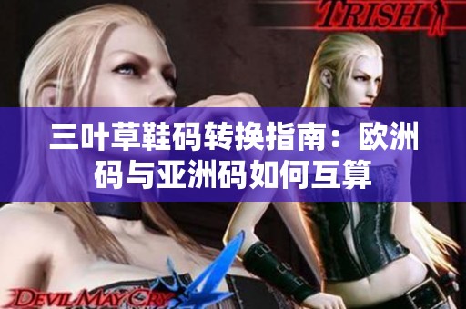 三叶草鞋码转换指南：欧洲码与亚洲码如何互算