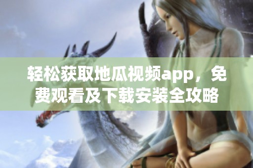 轻松获取地瓜视频app，免费观看及下载安装全攻略