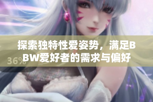 探索独特性爱姿势，满足BBW爱好者的需求与偏好