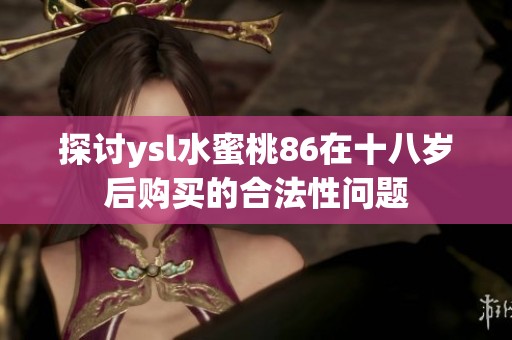 探讨ysl水蜜桃86在十八岁后购买的合法性问题