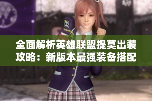 全面解析英雄联盟提莫出装攻略：新版本最强装备搭配详解