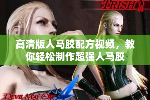 高清版人马胶配方视频，教你轻松制作超强人马胶