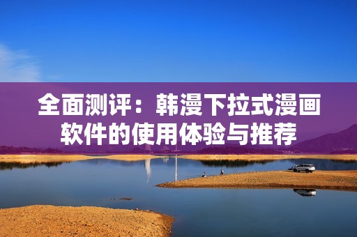 全面测评：韩漫下拉式漫画软件的使用体验与推荐