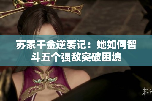 苏家千金逆袭记：她如何智斗五个强敌突破困境