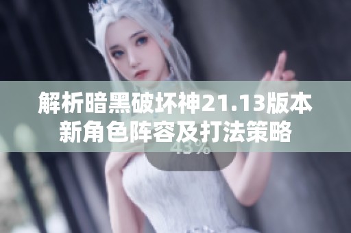 解析暗黑破坏神21.13版本新角色阵容及打法策略