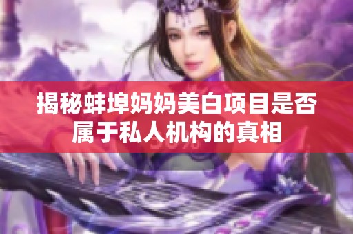 揭秘蚌埠妈妈美白项目是否属于私人机构的真相