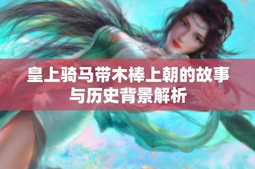 皇上骑马带木棒上朝的故事与历史背景解析