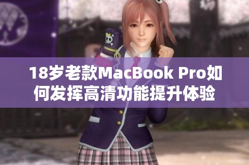 18岁老款MacBook Pro如何发挥高清功能提升体验